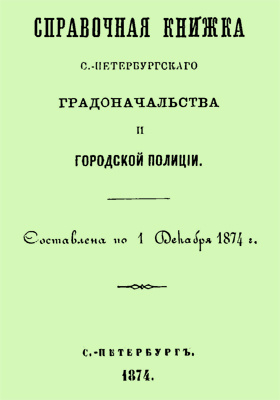 Справочная книжка С.-Петербургского градоначальства и городской полиции : составлена по 1 декабря 1874 г.: научная литература