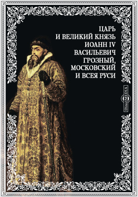 Царь и великий князь Иоанн IV Васильевич Грозный, Московский и всея Руси: публицистика
