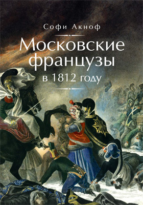 Московские французы в 1812 году : от московского пожара до Березины: научно-популярное издание