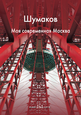 Шумаков. Моя современная Москва: научно-популярное издание