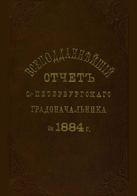 Всеподданнейший отчет С.-Петербургского градоначальника за 1884 г.: научная литература