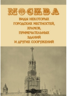 Москва. Виды некоторых городских местностей, храмов, примечательных зданий и других сооружений: альбом репродукций