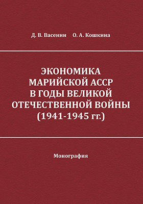 Экономика Марийской АССР в годы Великой Отечественной войны (1941-1945 гг.): монография