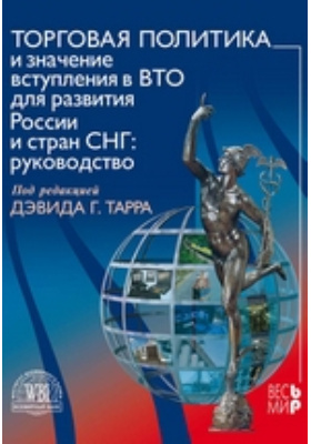 Торговая политика и значение вступления в ВТО для развития России и стран СНГ. Руководство: практическое пособие