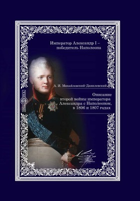 Описание второй войны императора Александра с Наполеоном, в 1806 и 1807 годах: монография