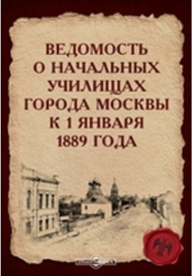 Ведомость о начальных училищах города Москвы к 1 января 1889 года: справочник