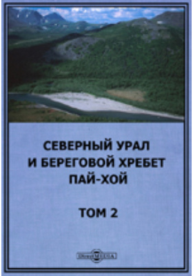 Северный Урал и береговой хребет Пай-Хой: научно-популярное издание. Том 2