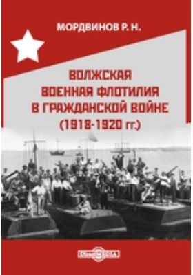 Волжская военная флотилия в гражданской войне (1918-1920 гг.): монография
