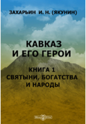 Кавказ и его герои: научная литература. Книга 1. Святыни, богатства и народы