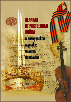 Великая Отечественная война в белорусской музыке : память потомков: монография
