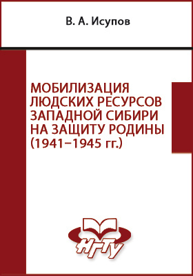 Мобилизация людских ресурсов Западной Сибири на защиту Родины (1941–1945 гг.): монография