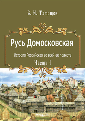 Русь Домосковская : история Российская во всей ее полноте: монография, Ч. 1