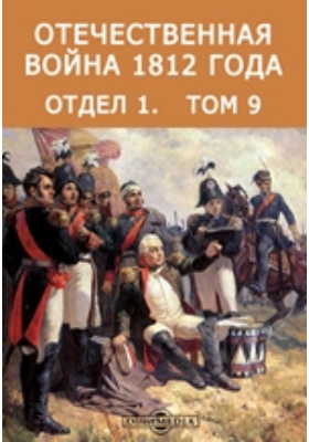 Отечественная война 1812 года: документально-художественная литература. Том 9. Отдел 1