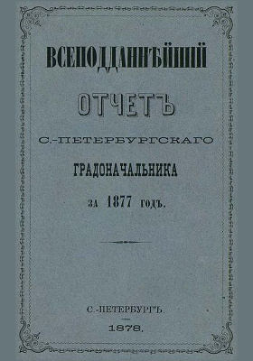 Всеподданнейший отчет С.-Петербургского градоначальника за 1877 г.: научная литература