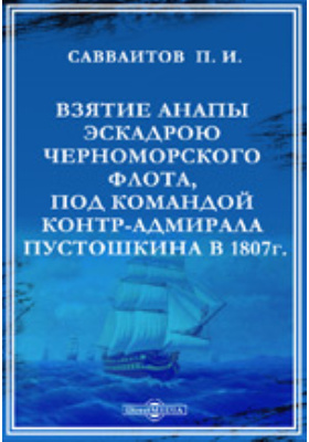 Взятие Анапы эскадрою Черноморского флота под командою контр-адмирала С.А. Пустошкина в 1807-м году: публицистика