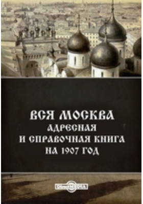 Вся Москва. Адресная и справочная книга на 1907 год: справочник