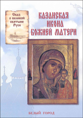 Казанская икона Божией Матери : сказ о великой святыне Руси: художественная литература