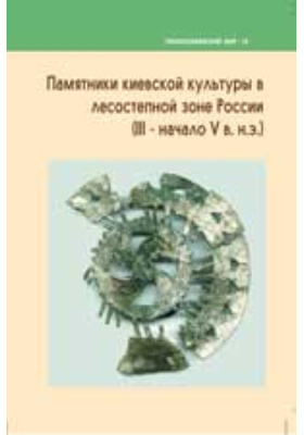 Памятники киевской культуры в лесостепной зоне России (III начало V в н.э.): монография