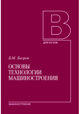 Основы технологии. Технология машиностроения учебник для вузов. Основы технологии машиностроения учебник для вузов. Издательство Машиностроение. Основы технологии машиностроения 1 том.