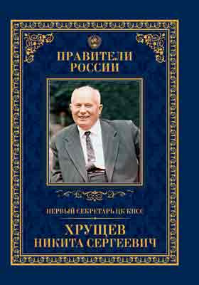 Первый секретарь ЦК КПСС Никита Сергеевич Хрущёв : 15 апреля 1894 – 11 сентября 1971: историко-документальная литература