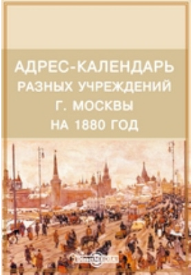 Адрес-календарь разных учреждений г. Москвы на 1880 год: научно-популярное издание