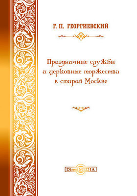 Праздничные службы и церковные торжества в старой Москве: духовно-просветительское издание
