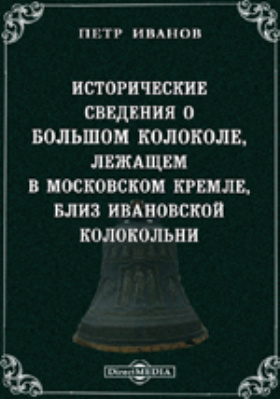 Исторические сведения о Большом колоколе, лежащем в Московском Кремле, близ Ивановской колокольни: духовно-просветительское издание