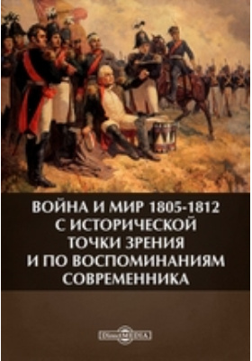 Война и мир 1805-1812 с исторической точки зрения и по воспоминаниям современника: документально-художественная литература