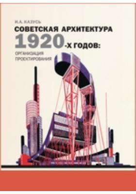 Советская архитектура 1920-х годов. Организация проектирования: монография