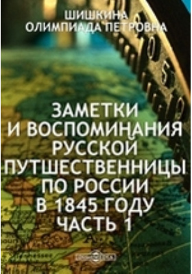 Заметки и воспоминания русской путешественницы по России в 1845 году: документально-художественная литература, Ч. 1
