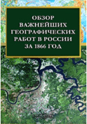 Обзор важнейших географических работ в России за 1866 год: научная литература