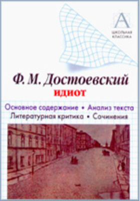 Ф.М. Достоевский «Идиот» : основное содержание, анализ текста, литературная критика, сочинения: хрестоматия