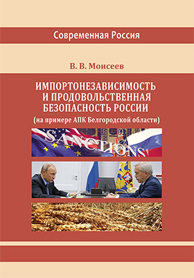 Импортонезависимость и продовольственная безопасность России (на примере АПК Белгородской области): монография