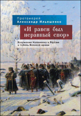 «И равен был неравный спор» : вторжение Наполеона в Россию и гибель Великой армии: монография
