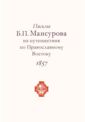 Письма Б.П. Мансурова из путешествия по Православному Востоку в 1857 г.: документально-художественная литература