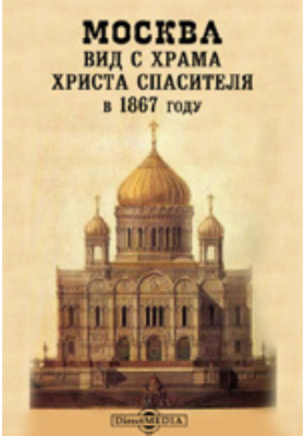 Москва. Вид с Храма Христа Спасителя в 1867 году: альбом репродукций