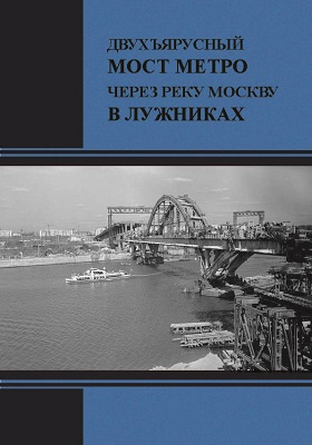 Показательное строительство двухъярусного моста метро через реку Москву в Лужниках: научно-популярное издание