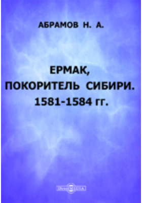 Ермак, покоритель Сибири. 1581-1584 гг.: публицистика