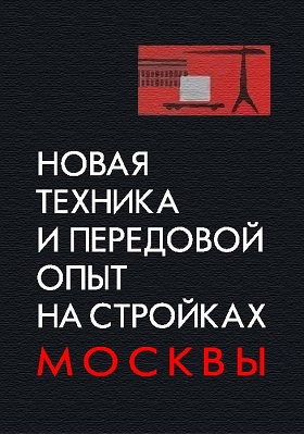 Новая техника и передовой опыт на стройках Москвы (1954-1964 гг.): научно-популярное издание