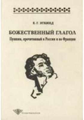 Божественный глагол : Пушкин, прочитанный в России и во Франции: монография