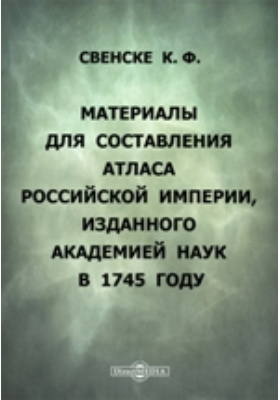 Материалы для составления Атласа Российской империи, изданного Академией наук в 1745 году: историко-документальная литература